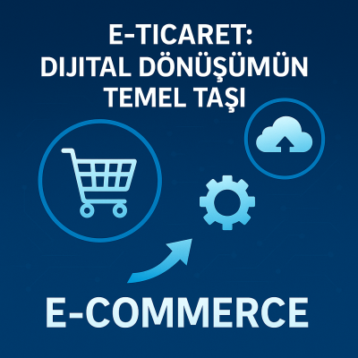 E-Ticaret: Dijital Dönüşümün Temel Taşı