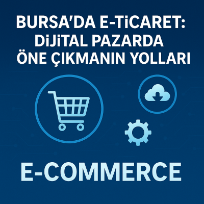 Bursa'da E-Ticaret: Dijital Pazarda Öne Çıkmanın Yolları