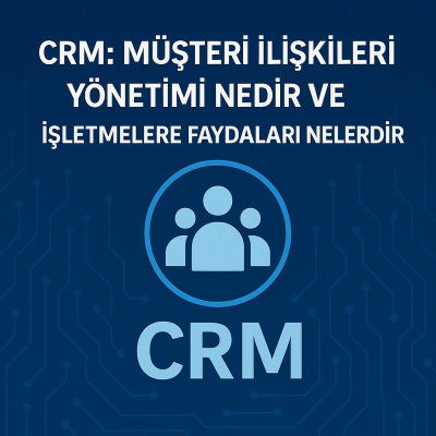 CRM (Müşteri İlişkileri Yönetimi) Nedir ve İşletmelere Faydaları Nelerdir?