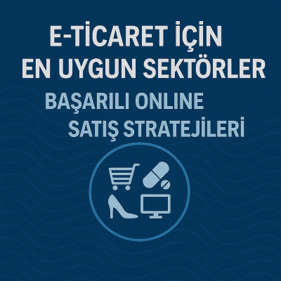 E-Ticaret İçin En Uygun Sektörler | Başarılı Online Satış Stratejileri